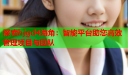 探索hjgd4海角：智能平台助您高效管理项目与团队