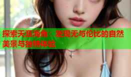 探索天涯海角：发现无与伦比的自然美景与独特体验