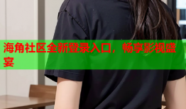 海角社区全新登录入口，畅享影视盛宴