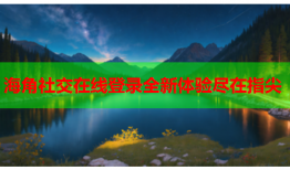 海角社交在线登录全新体验尽在指尖