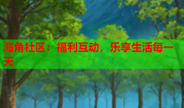 海角社区：福利互动，乐享生活每一天