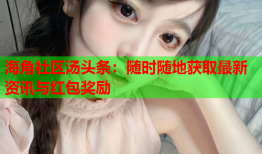 海角社区汤头条：随时随地获取最新资讯与红包奖励