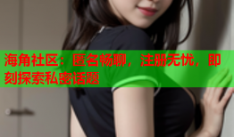 海角社区：匿名畅聊，注册无忧，即刻探索私密话题