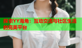 探索YY海角：互动交流与社区生活的完美平台