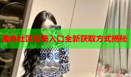 海角社区登录入口全新获取方式揭秘