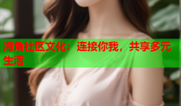 海角社区文化：连接你我，共享多元生活
