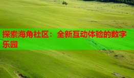 探索海角社区：全新互动体验的数字乐园