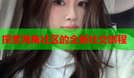 探索海角社区的全新社交旅程