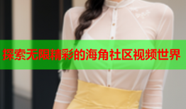 探索无限精彩的海角社区视频世界
