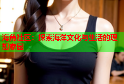 海角社区：探索海洋文化与生活的理想家园