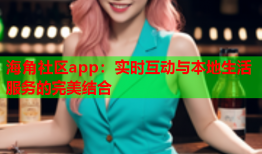 海角社区app：实时互动与本地生活服务的完美结合