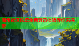 海角社区论坛全新登录体验等你来探索