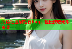海角社区刷钻石bug，轻松获取无限资源