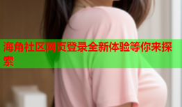 海角社区网页登录全新体验等你来探索