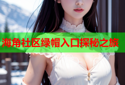 海角社区绿帽入口探秘之旅