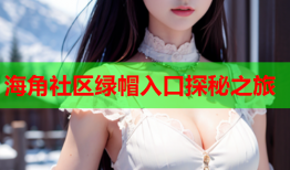 海角社区绿帽入口探秘之旅