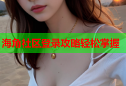 海角社区登录攻略轻松掌握