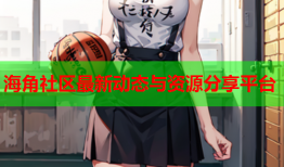 海角社区最新动态与资源分享平台