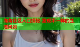 海角社区入口探秘 发现不一样的生活风景