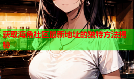 获取海角社区最新地址的独特方法揭秘