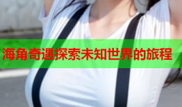 海角奇遇探索未知世界的旅程