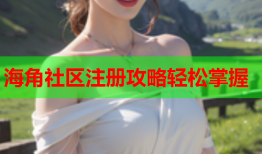 海角社区注册攻略轻松掌握