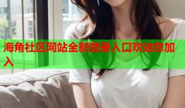 海角社区网站全新登录入口欢迎您加入