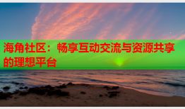 海角社区：畅享互动交流与资源共享的理想平台