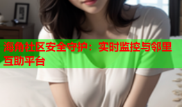 海角社区安全守护：实时监控与邻里互助平台