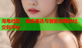 海角社区：自由表达与智能推荐的社交新平台