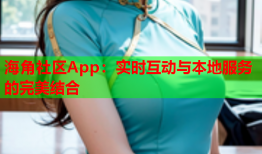 海角社区App：实时互动与本地服务的完美结合