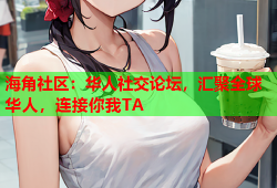 海角社区：华人社交论坛，汇聚全球华人，连接你我TA
