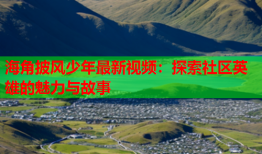 海角披风少年最新视频：探索社区英雄的魅力与故事