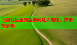 海角社区全新登录网址大揭秘，快来探索吧