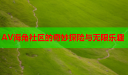 AV海角社区的奇妙探险与无限乐趣