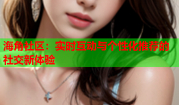 海角社区：实时互动与个性化推荐的社交新体验
