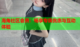 海角社区会员：畅享专属优惠与互动体验
