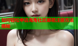如何轻松申请海角社区邮箱注册方法揭秘