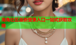 海角社区最新登录入口一站式获取攻略