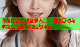 海角社区在线登录入口：便捷互动与丰富生活服务的理想平台