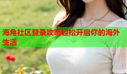海角社区登录攻略轻松开启你的海外生活