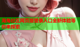 海角社区网页版登录入口全新体验等你来探索