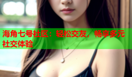 海角七号社区：轻松交友，畅享多元社交体验