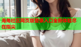 海角社区网页版登录入口全新体验尽在指尖