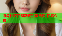 海角社区管理新规引发热议 你怎么看