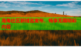 海角社区新域名发布，畅享无限精彩内容
