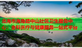 北海市海角路中山社区卫生服务中心：全科医疗与健康服务一站式平台