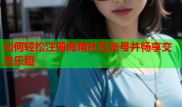 如何轻松注册海角社区账号并畅享交流乐趣