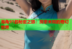 海角91的秘密之旅：探索未知的奇幻世界