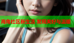 海角社区新生活 发现美好与温暖